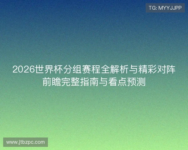 2026世界杯分组赛程全解析与精彩对阵前瞻完整指南与看点预测